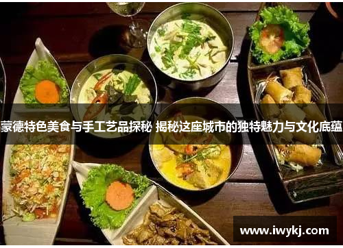 蒙德特色美食与手工艺品探秘 揭秘这座城市的独特魅力与文化底蕴