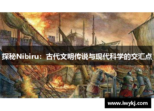 探秘Nibiru：古代文明传说与现代科学的交汇点