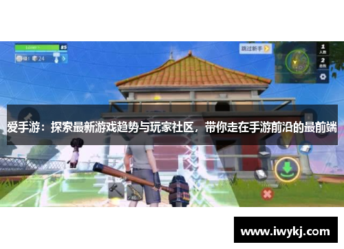 爱手游：探索最新游戏趋势与玩家社区，带你走在手游前沿的最前端