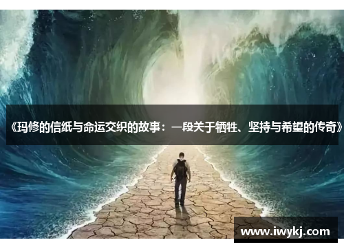 《玛修的信纸与命运交织的故事：一段关于牺牲、坚持与希望的传奇》