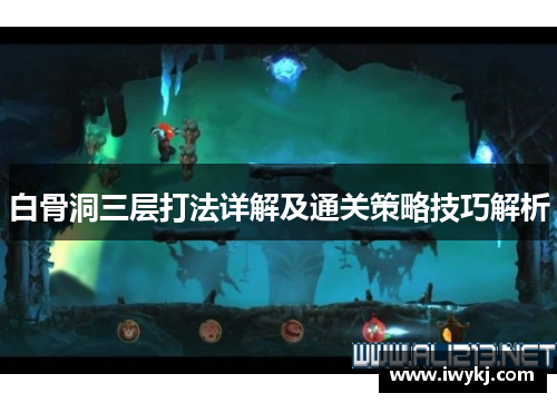 白骨洞三层打法详解及通关策略技巧解析