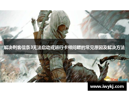 解决刺客信条3无法启动或运行卡顿问题的常见原因及解决方法