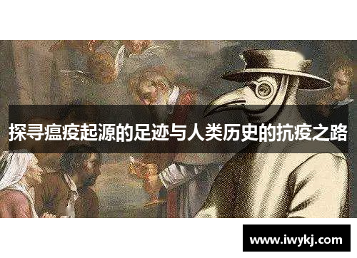 探寻瘟疫起源的足迹与人类历史的抗疫之路