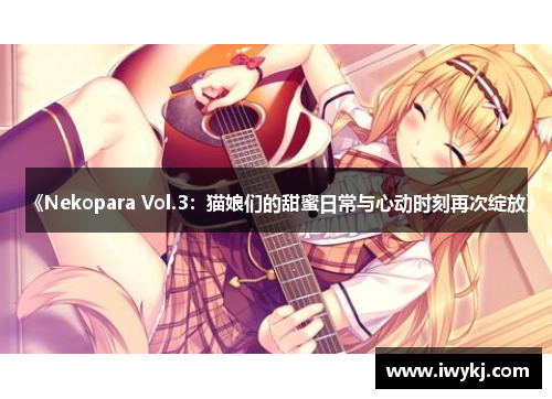 《Nekopara Vol.3：猫娘们的甜蜜日常与心动时刻再次绽放》